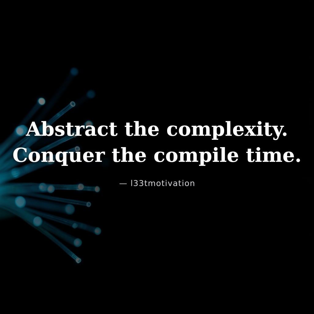 Abstract the complexity. Conquer the compile time.