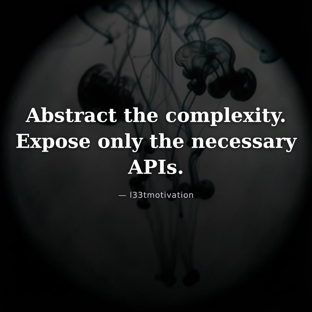 Abstract the complexity. Expose only the necessary APIs.