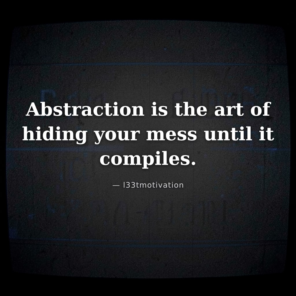 Abstraction is the art of hiding your mess until it compiles.