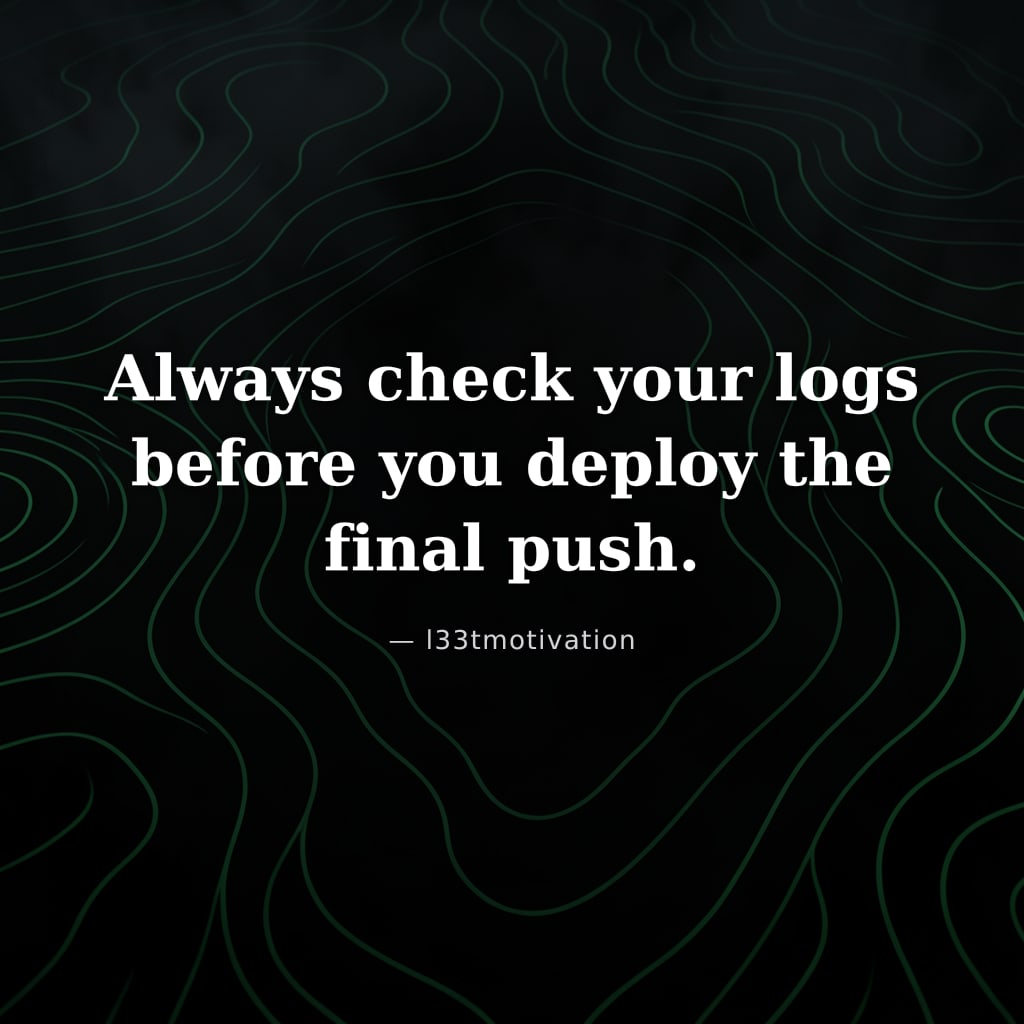 Always check your logs before you deploy the final push.