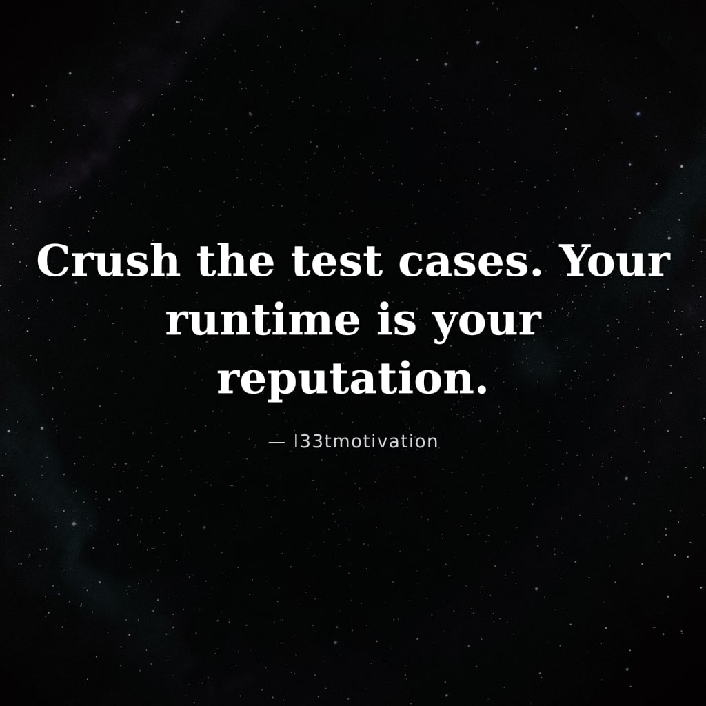 Crush the test cases. Your runtime is your reputation.