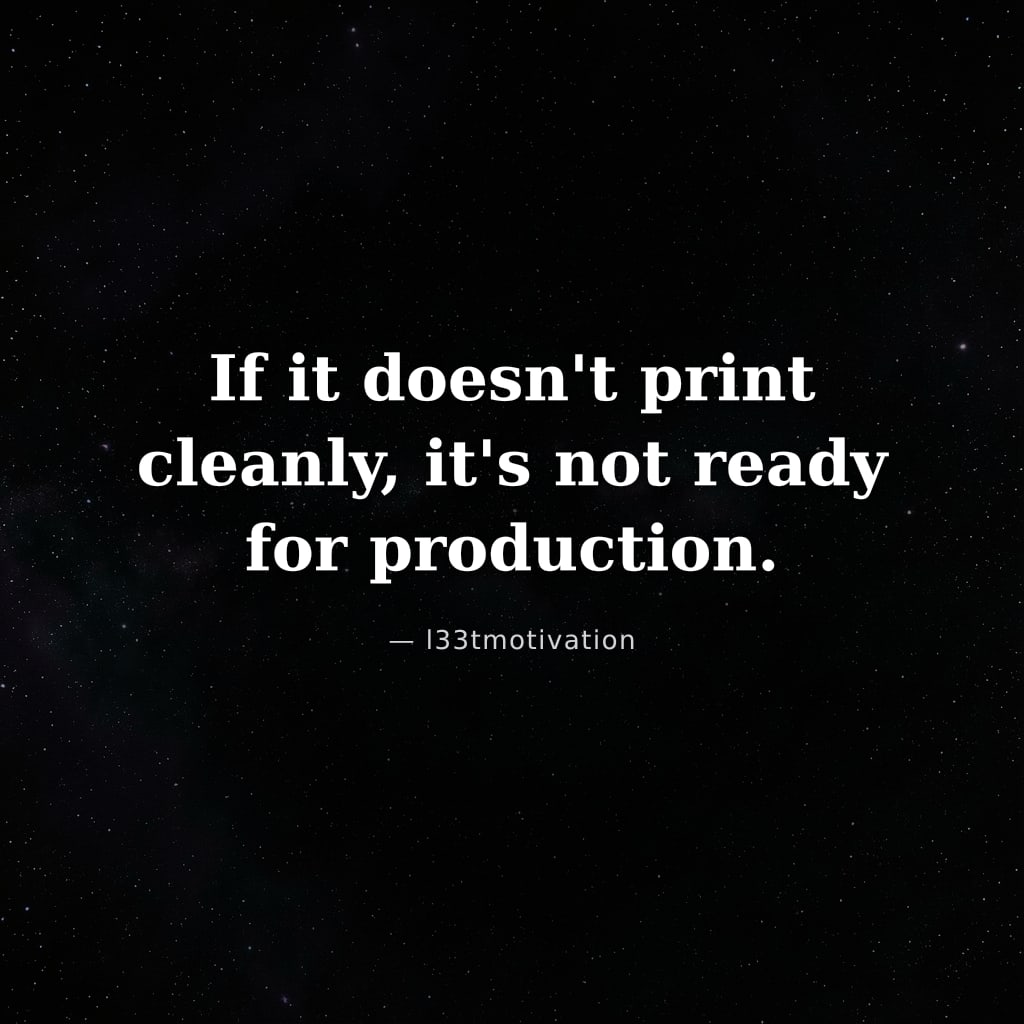 If it doesn't print cleanly, it's not ready for production.