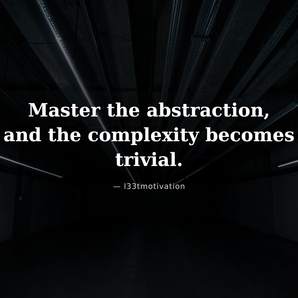 Master the abstraction, and the complexity becomes trivial.