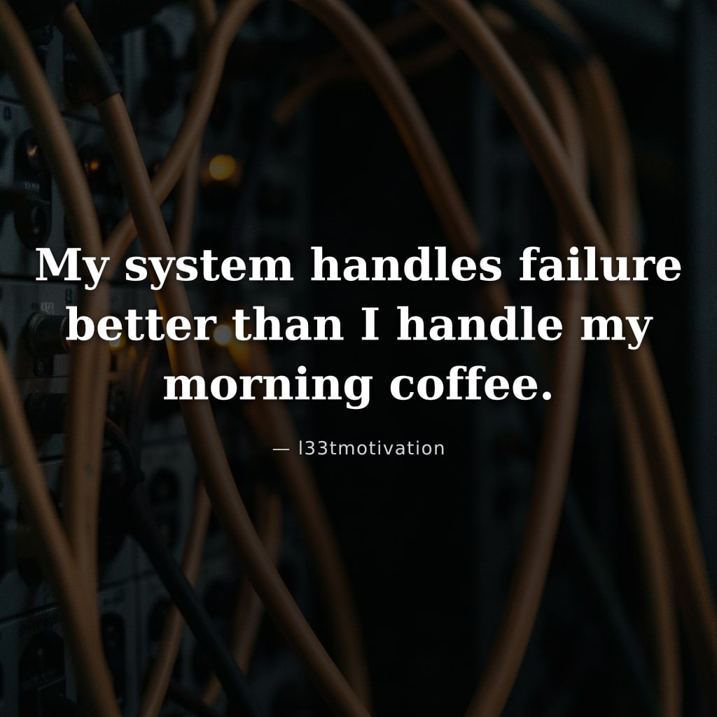 My system handles failure better than I handle my morning coffee.
