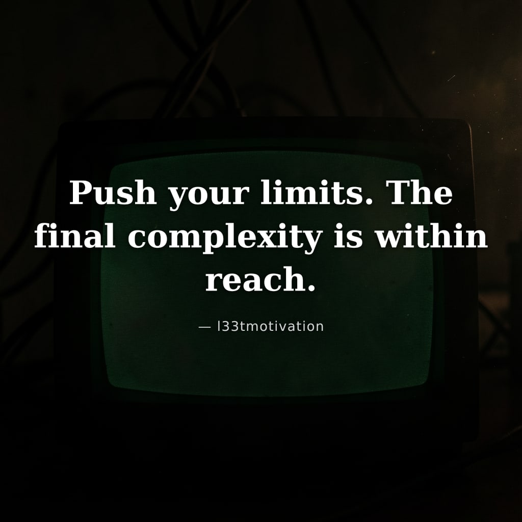 Push your limits. The final complexity is within reach.