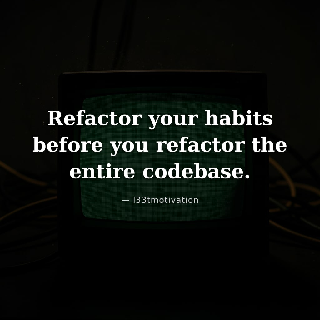 Refactor your habits before you refactor the entire codebase.